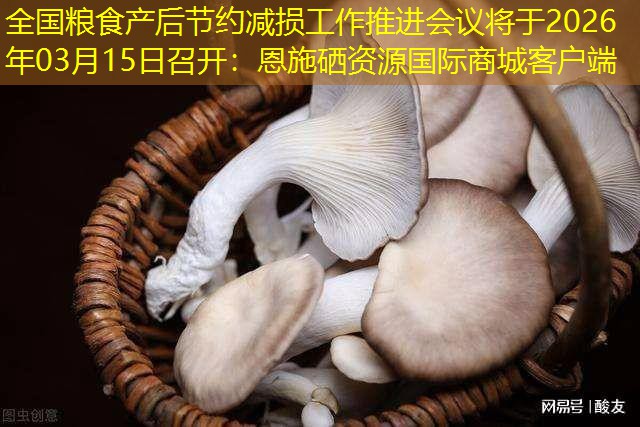 全国粮食产后节约减损工作推进会议将于2026年03月15日召开