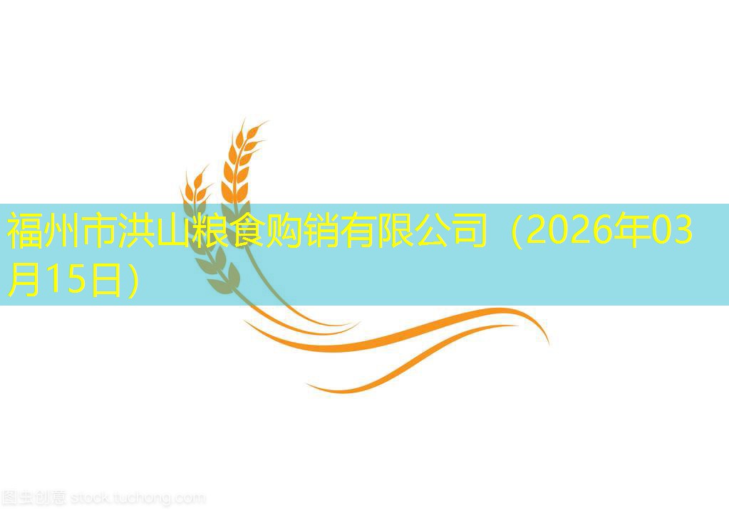 福州市洪山粮食购销有限公司（2026年03月15日）