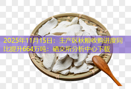 2025年11月15日：主产区秋粮收购进度同比提升664万吨