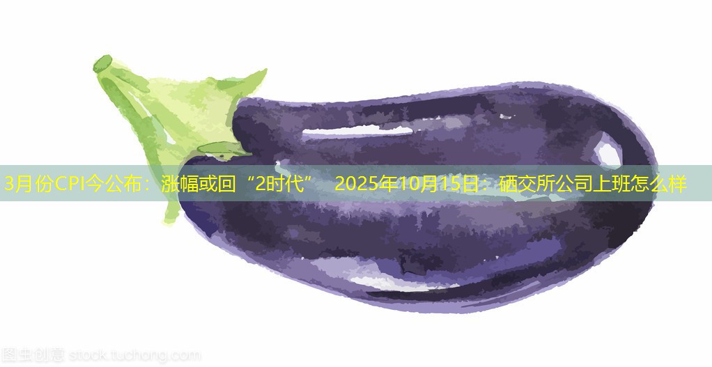 3月份CPI今公布：涨幅或回“2时代” 2025年10月15日