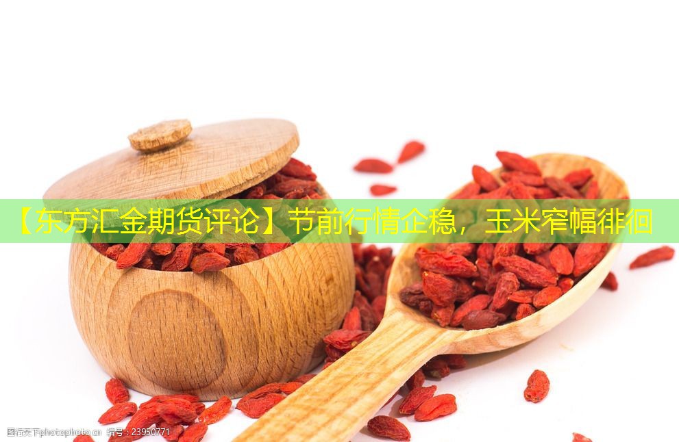 【东方汇金期货评论】节前行情企稳，玉米窄幅徘徊