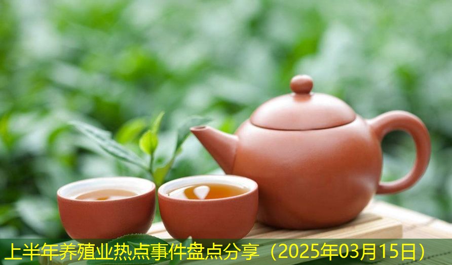 上半年养殖业热点事件盘点分享（2025年03月15日）