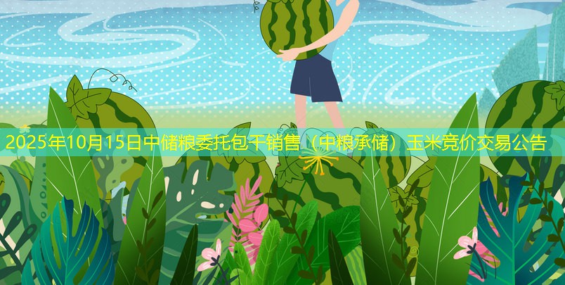 2025年10月15日中储粮委托包干销售（中粮承储）玉米竞价交易公告