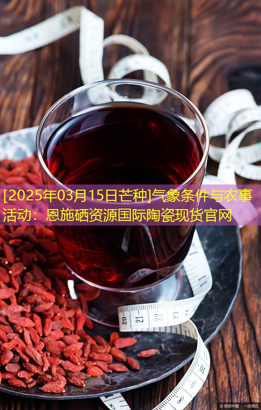 [2025年03月15日芒种]气象条件与农事活动