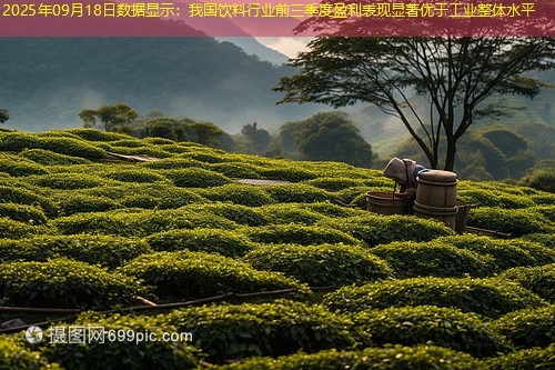 2025年09月18日数据显示：我国饮料行业前三季度盈利表现显著优于工业整体水平
